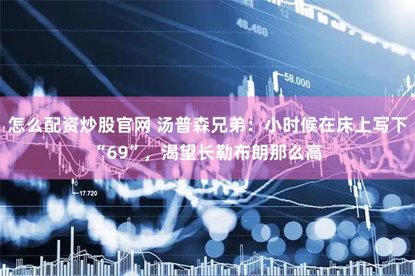 怎么配资炒股官网 汤普森兄弟：小时候在床上写下“69”，渴望长勒布朗那么高