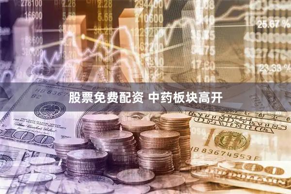 股票免费配资 中药板块高开