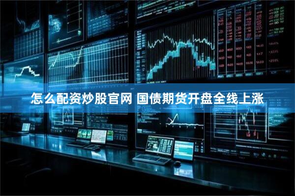 怎么配资炒股官网 国债期货开盘全线上涨