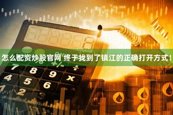 怎么配资炒股官网 终于找到了镇江的正确打开方式！