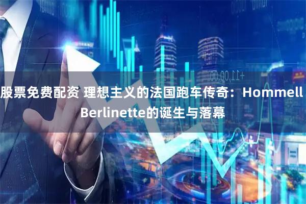 股票免费配资 理想主义的法国跑车传奇:Hommell Berlinette的诞生与落幕