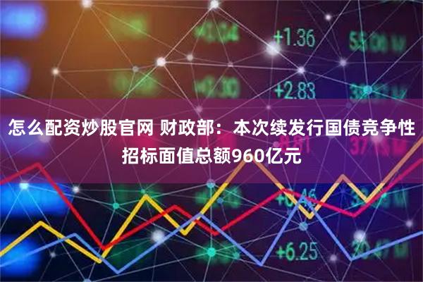 怎么配资炒股官网 财政部：本次续发行国债竞争性招标面值总额960亿元