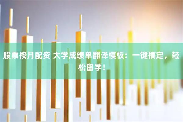 股票按月配资 大学成绩单翻译模板：一键搞定，轻松留学！