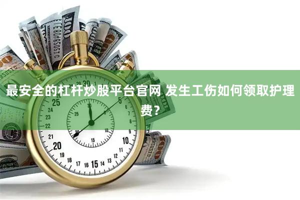 最安全的杠杆炒股平台官网 发生工伤如何领取护理费？