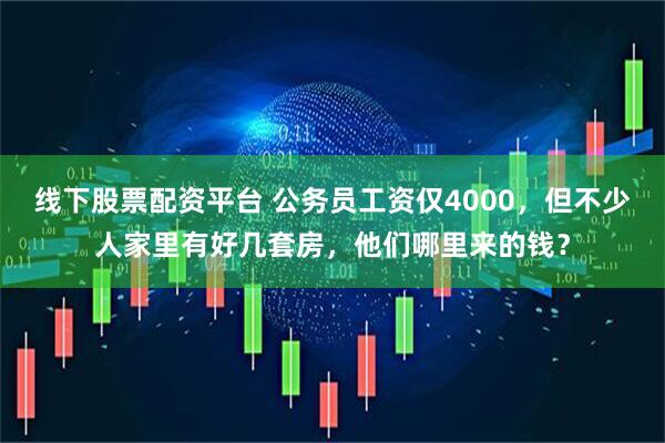 线下股票配资平台 公务员工资仅4000，但不少人家里有好几套房，他们哪里来的钱？