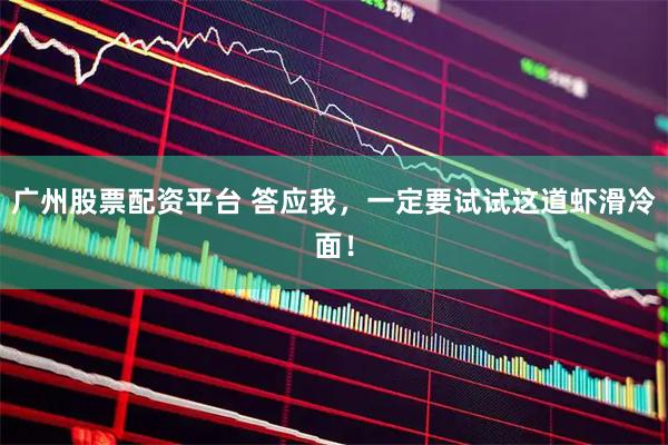 广州股票配资平台 答应我，一定要试试这道虾滑冷面！