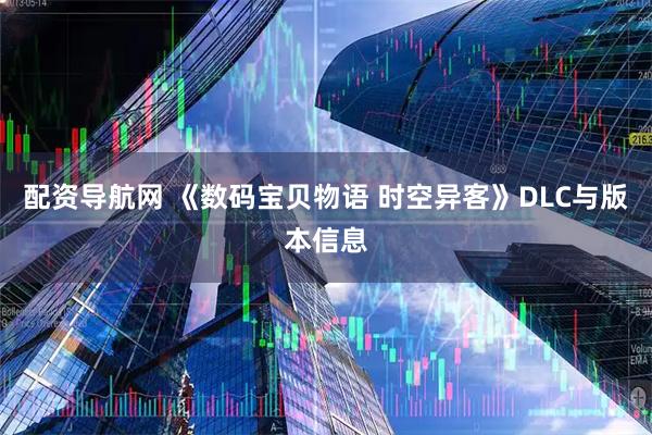 配资导航网 《数码宝贝物语 时空异客》DLC与版本信息