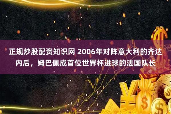正规炒股配资知识网 2006年对阵意大利的齐达内后，姆巴佩成首位世界杯进球的法国队长